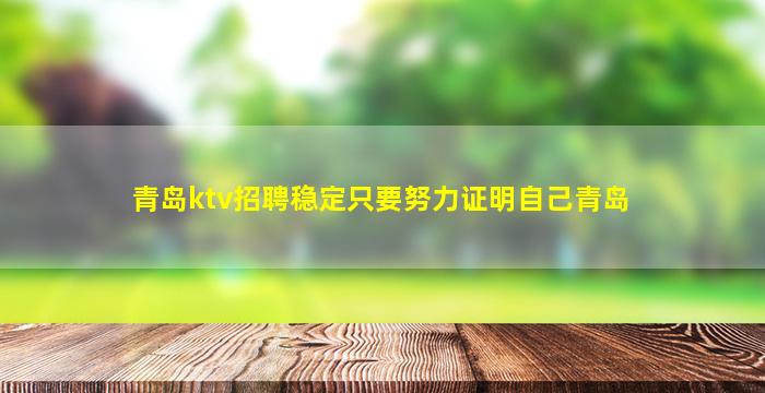 青岛ktv招聘稳定只要努力证明自己青岛